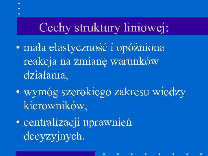 Cechy struktury liniowej: • mała elastyczność i opóźniona reakcja na zmianę warunków działania, •