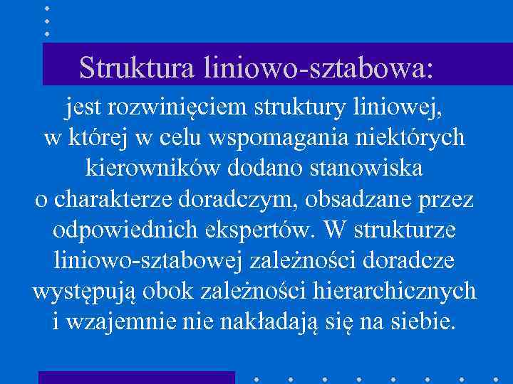 Struktura liniowo-sztabowa: jest rozwinięciem struktury liniowej, w której w celu wspomagania niektórych kierowników dodano