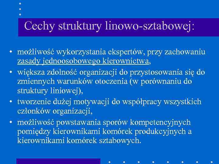 Cechy struktury linowo-sztabowej: • możliwość wykorzystania ekspertów, przy zachowaniu zasady jednoosobowego kierownictwa, • większa