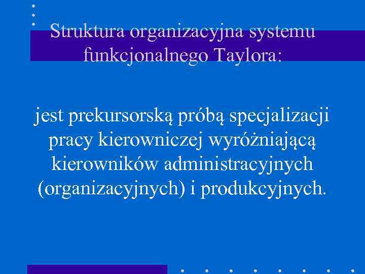 Struktura organizacyjna systemu funkcjonalnego Taylora: jest prekursorską próbą specjalizacji pracy kierowniczej wyróżniającą kierowników administracyjnych