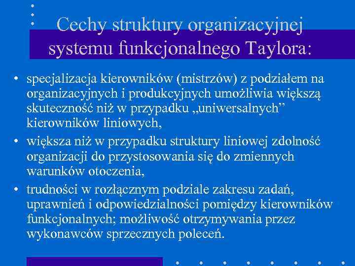 Cechy struktury organizacyjnej systemu funkcjonalnego Taylora: • specjalizacja kierowników (mistrzów) z podziałem na organizacyjnych