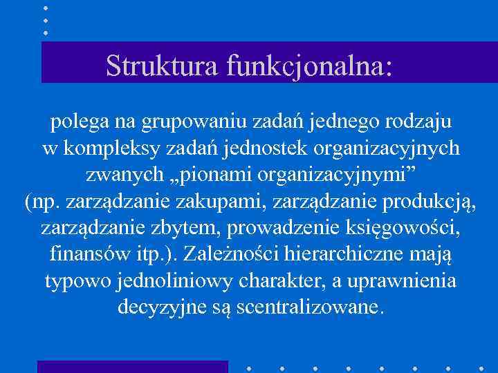 Struktura funkcjonalna: polega na grupowaniu zadań jednego rodzaju w kompleksy zadań jednostek organizacyjnych zwanych