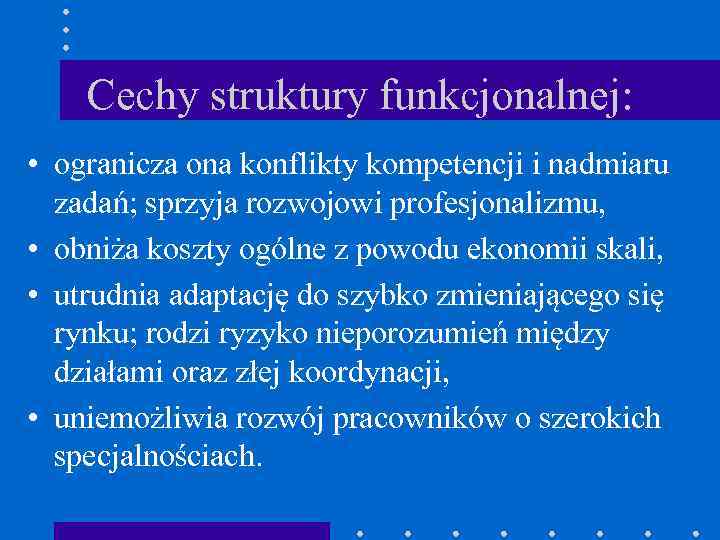 Cechy struktury funkcjonalnej: • ogranicza ona konflikty kompetencji i nadmiaru zadań; sprzyja rozwojowi profesjonalizmu,