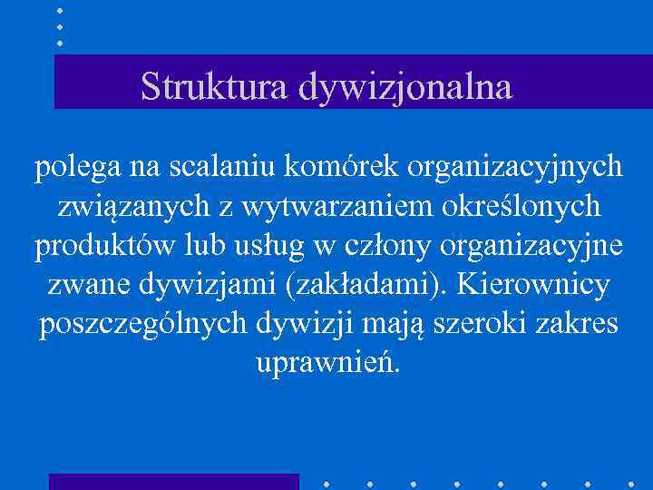 Struktura dywizjonalna polega na scalaniu komórek organizacyjnych związanych z wytwarzaniem określonych produktów lub usług