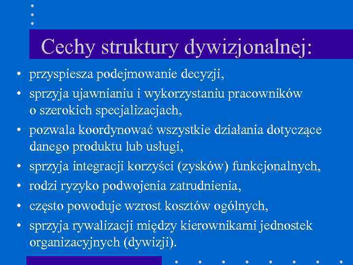 Cechy struktury dywizjonalnej: • przyspiesza podejmowanie decyzji, • sprzyja ujawnianiu i wykorzystaniu pracowników o