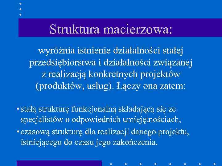 Struktura macierzowa: wyróżnia istnienie działalności stałej przedsiębiorstwa i działalności związanej z realizacją konkretnych projektów