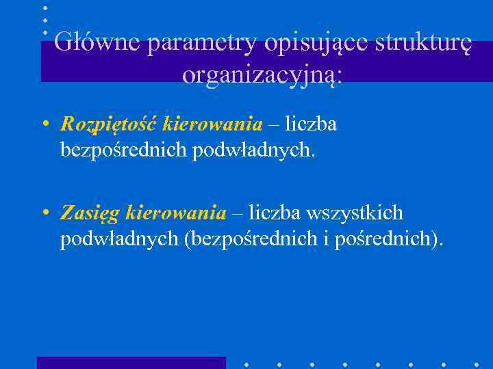 Główne parametry opisujące strukturę organizacyjną: • Rozpiętość kierowania – liczba bezpośrednich podwładnych. • Zasięg