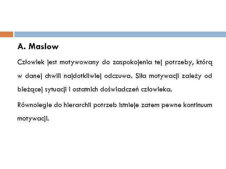 A. Maslow Człowiek jest motywowany do zaspokojenia tej potrzeby, którą w danej chwili najdotkliwiej