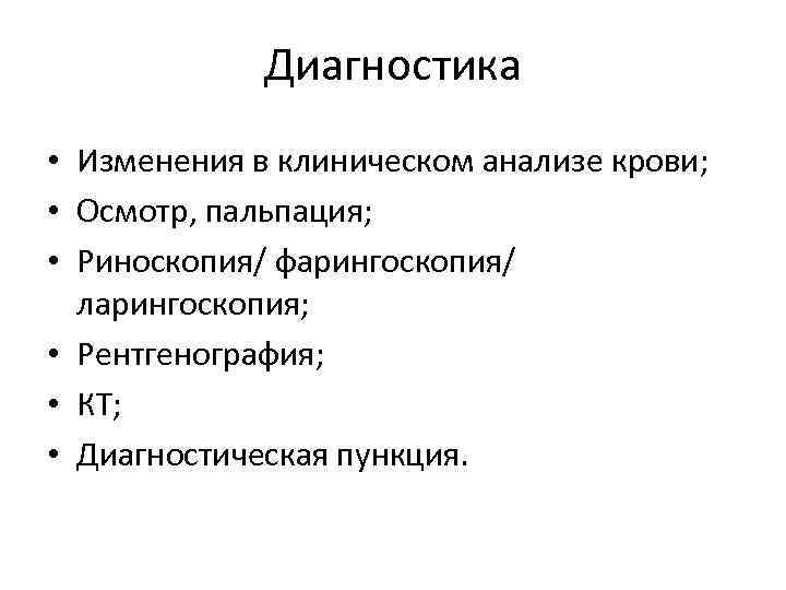 Диагностика • Изменения в клиническом анализе крови; • Осмотр, пальпация; • Риноскопия/ фарингоскопия/ ларингоскопия;