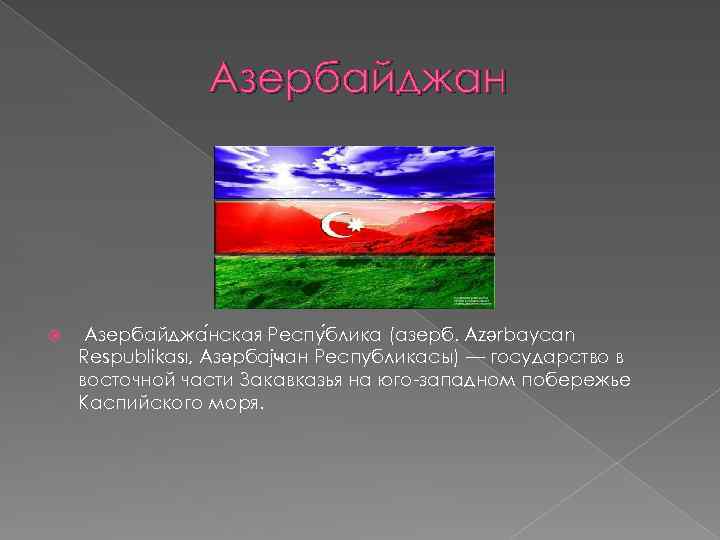 Азербайджан Азербайджа нская Респу блика (азерб. Azәrbaycan Respublikası, Азәрбајҹан Республикасы) — государство в восточной