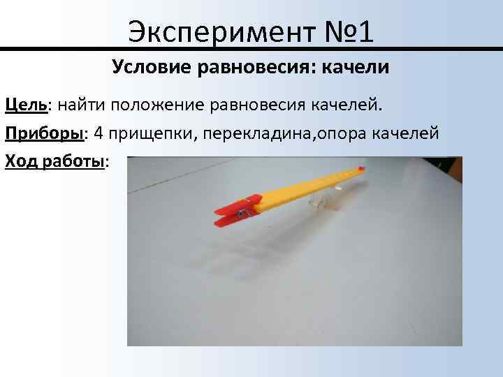 Эксперимент № 1 Условие равновесия: качели Цель: найти положение равновесия качелей. Приборы: 4 прищепки,