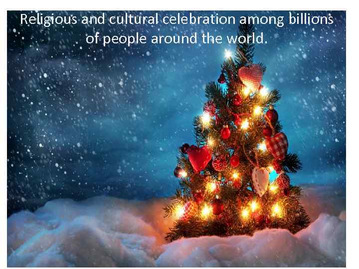 Religious and cultural celebration among billions of people around the world. 