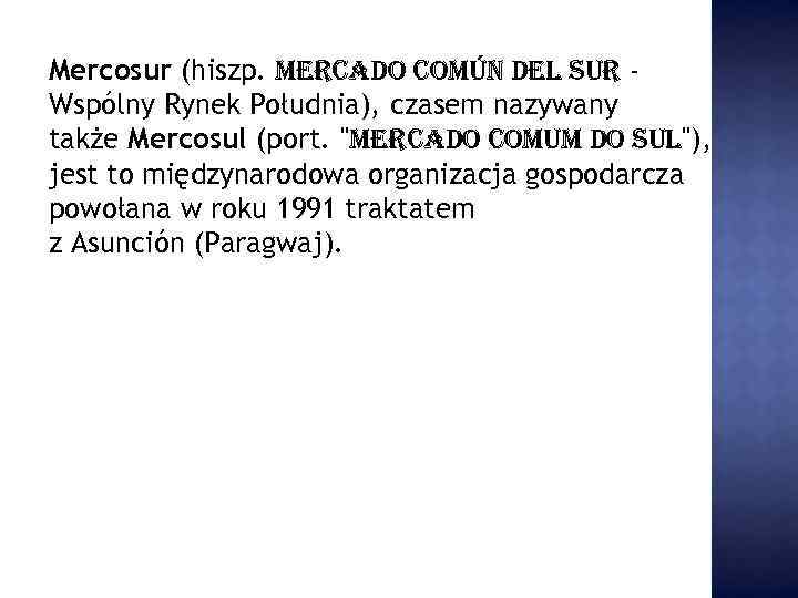 Mercosur (hiszp. mercado común del Sur Wspólny Rynek Południa), czasem nazywany także Mercosul (port.