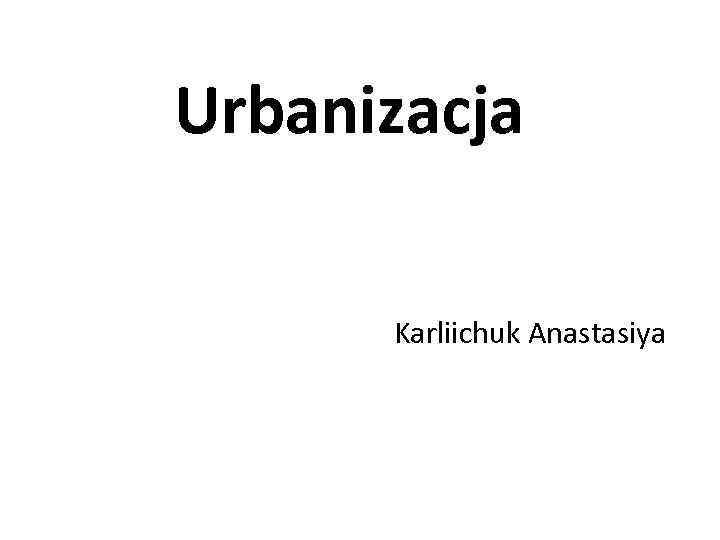 Urbanizacja Karliichuk Anastasiya 