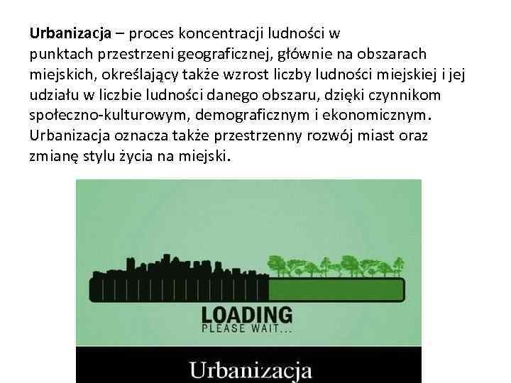 Urbanizacja – proces koncentracji ludności w punktach przestrzeni geograficznej, głównie na obszarach miejskich, określający