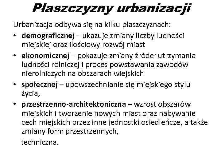 Płaszczyzny urbanizacji Urbanizacja odbywa się na kilku płaszczyznach: • demograficznej – ukazuje zmiany liczby