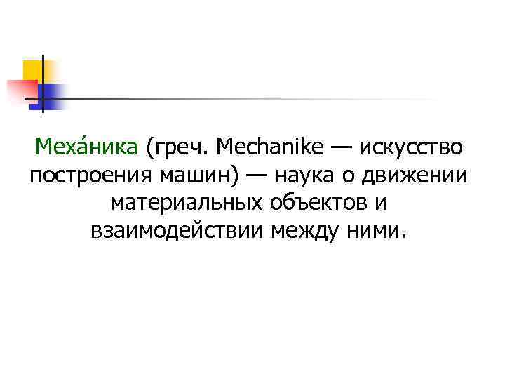 Меха ника (греч. Mechanike — искусство построения машин) — наука о движении материальных объектов