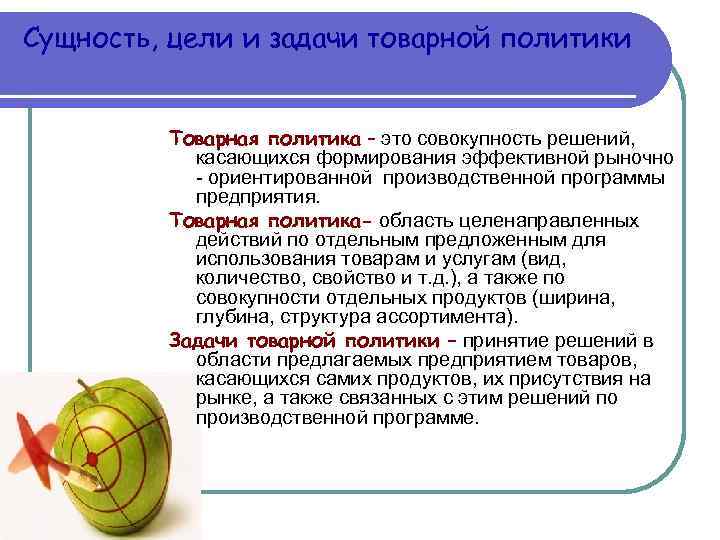 Сущность, цели и задачи товарной политики Товарная политика – это совокупность решений, касающихся формирования