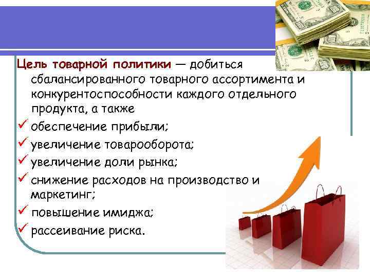 Цель товарной политики — добиться сбалансированного товарного ассортимента и конкурентоспособности каждого отдельного продукта, а