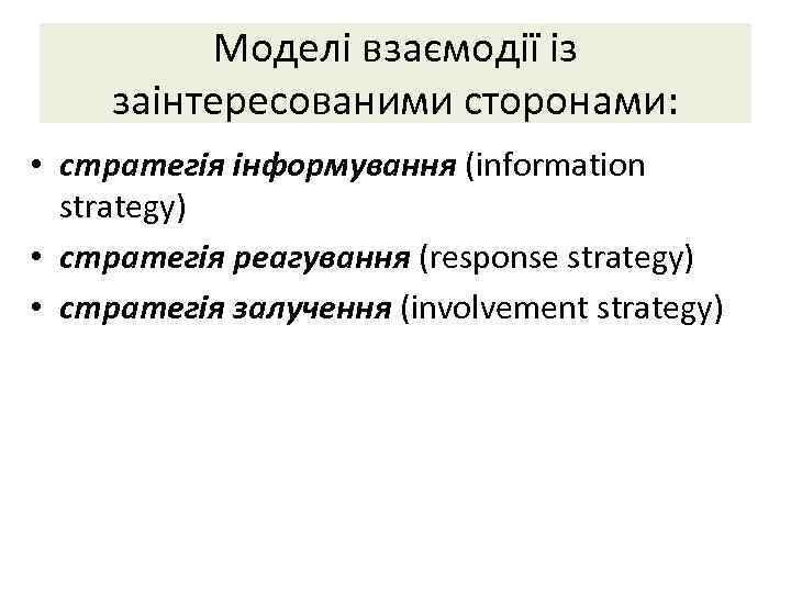 Моделі взаємодії із заінтересованими сторонами: • стратегія інформування (information strategy) • стратегія реагування (response