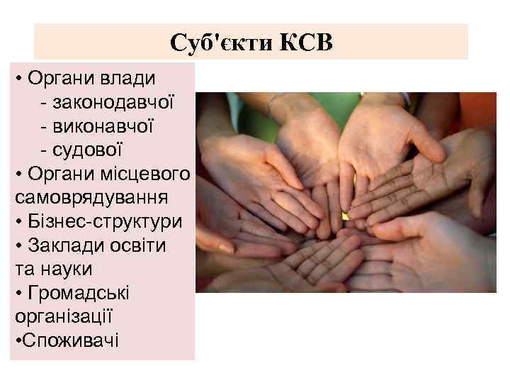 Суб'єкти КСВ • Органи влади - законодавчої - виконавчої - судової • Органи місцевого