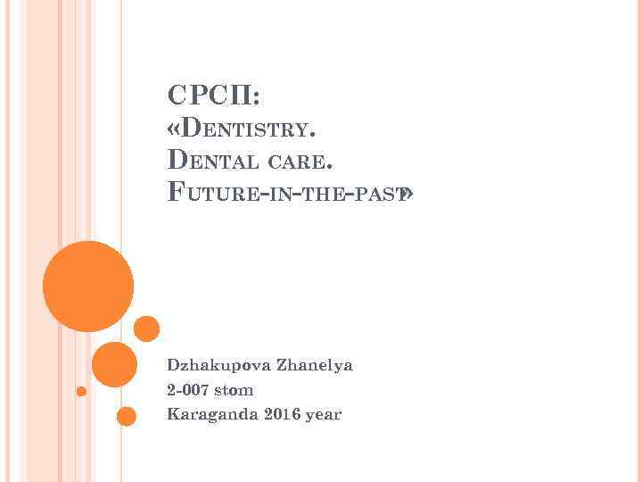 СРСП: «DENTISTRY. DENTAL CARE. FUTURE-IN-THE-PAST » Dzhakupova Zhanelya 2 -007 stom Karaganda 2016 year