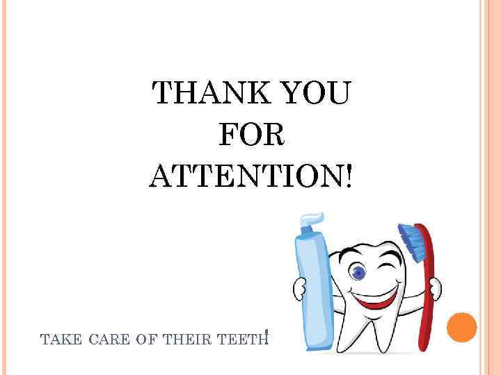 THANK YOU FOR ATTENTION! TAKE CARE OF THEIR TEETH ! 