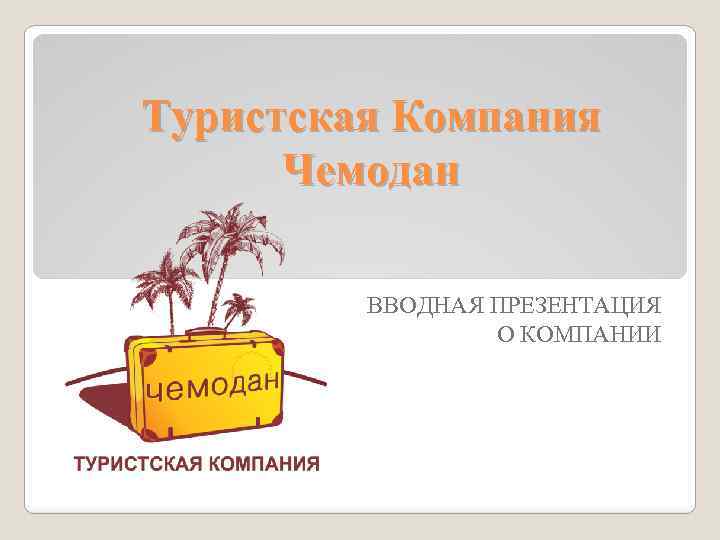 Туристская Компания Чемодан ВВОДНАЯ ПРЕЗЕНТАЦИЯ О КОМПАНИИ 