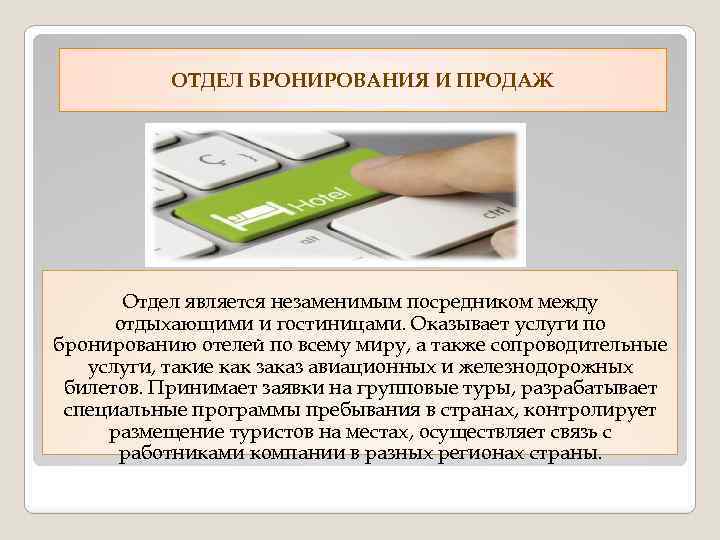 ОТДЕЛ БРОНИРОВАНИЯ И ПРОДАЖ Отдел является незаменимым посредником между отдыхающими и гостиницами. Оказывает услуги