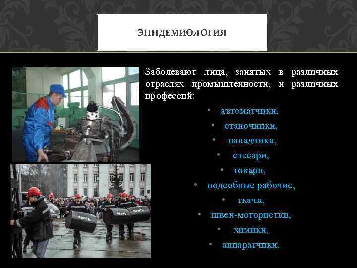ЭПИДЕМИОЛОГИЯ Заболевают лица, занятых в различных отраслях промышленности, и различных профессий: • автоматчики, •