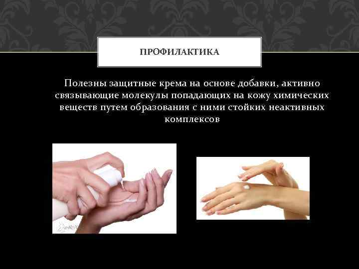 ПРОФИЛАКТИКА Полезны защитные крема на основе добавки, активно связывающие молекулы попадающих на кожу химических