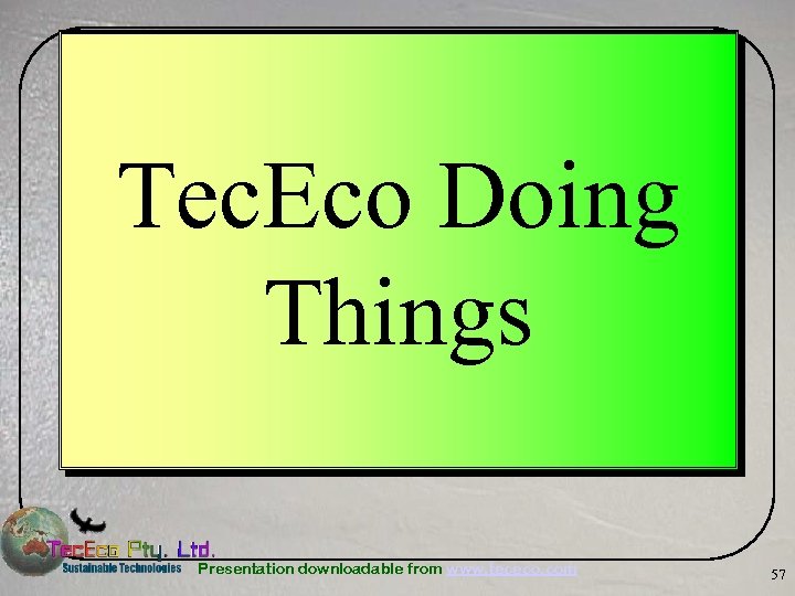 Tec. Eco Doing Things Presentation downloadable from www. tececo. com 57 