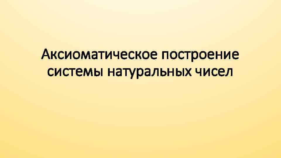 Аксиоматическое построение системы натуральных чисел 