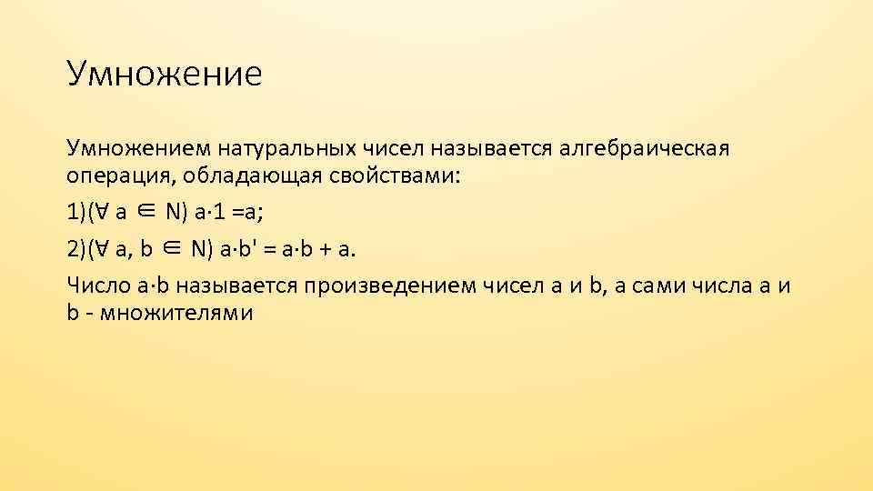 Умножением натуральных чисел называется алгебраическая операция, обладающая свойствами: 1)(Ɐ a ∈ N) a· 1