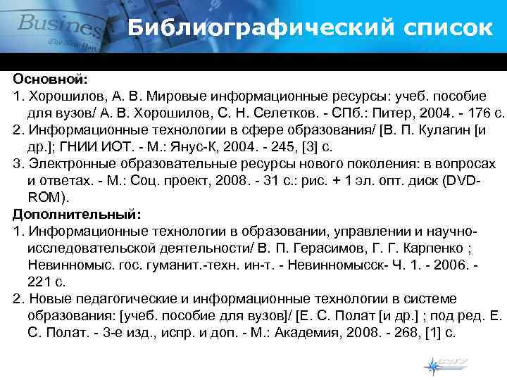 Библиографический список Основной: 1. Хорошилов, А. В. Мировые информационные ресурсы: учеб. пособие для вузов/