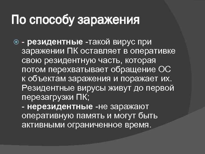По способу заражения - резидентные -такой вирус при заражении ПК оставляет в оперативке свою