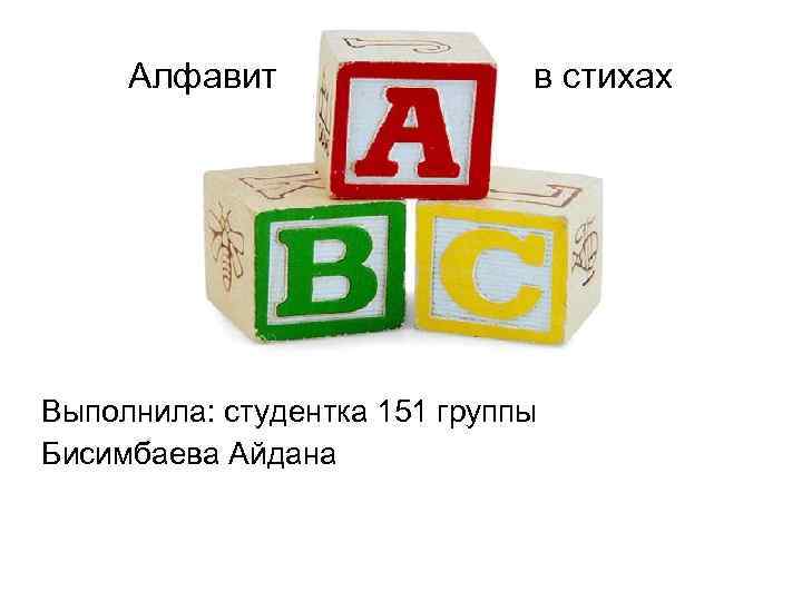 Алфавит в стихах Выполнила: студентка 151 группы Бисимбаева Айдана 