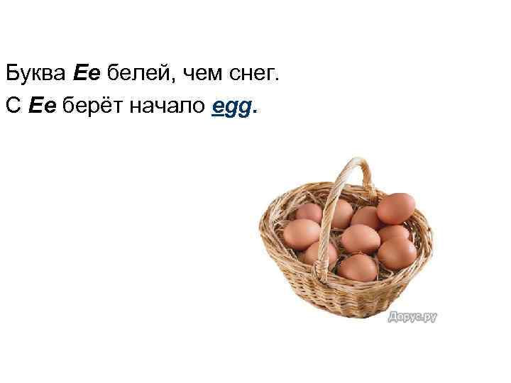 Буква Ee белей, чем снег. С Ee берёт начало egg. 