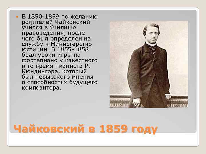  В 1850 -1859 по желанию родителей Чайковский учился в Училище правоведения, после чего