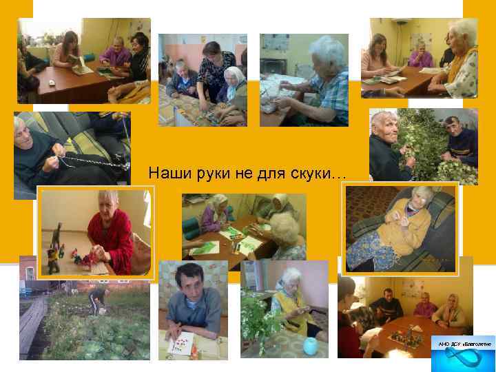Наши руки не для скуки… АНО ДСУ «Благолетие 