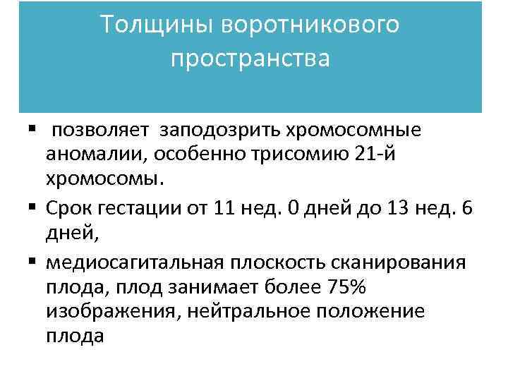 Толщины воротникового пространства § позволяет заподозрить хромосомные аномалии, особенно трисомию 21 -й хромосомы. §