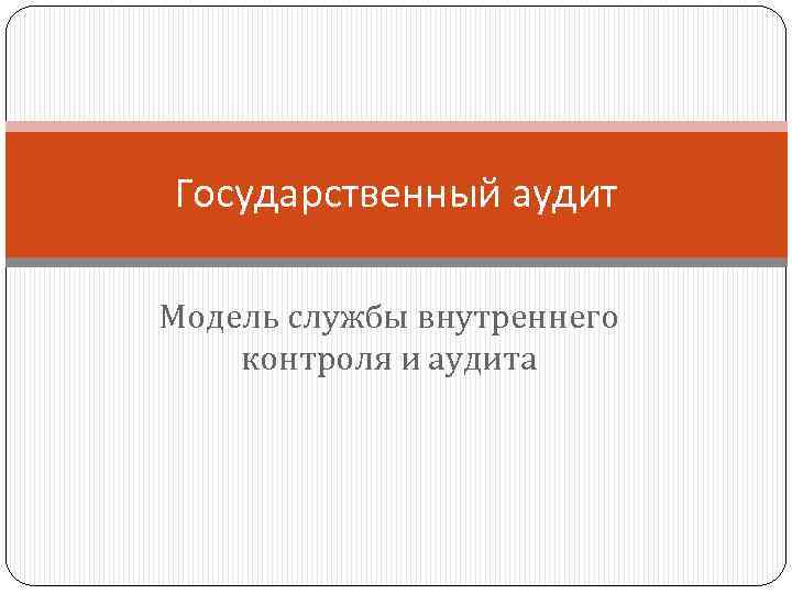 Государственный аудит Модель службы внутреннего контроля и аудита 