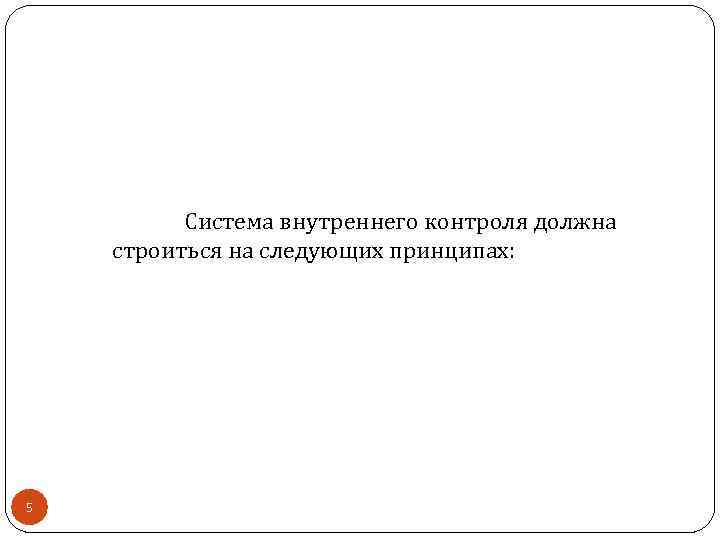 Система внутреннего контроля должна строиться на следующих принципах: 5 