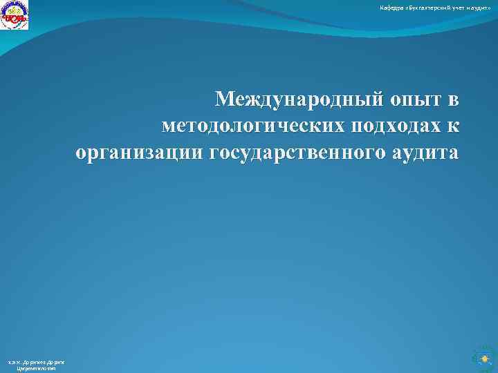 Кафедра «Бухгалтерский учет и аудит» Международный опыт в методологических подходах к организации государственного аудита