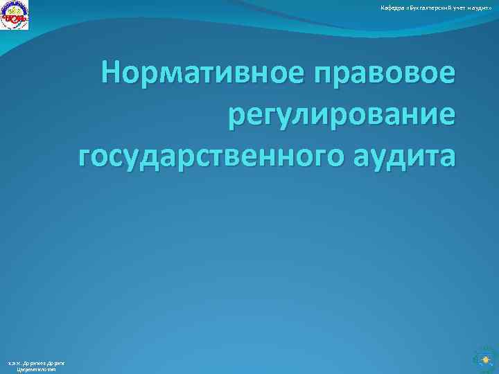 Кафедра «Бухгалтерский учет и аудит» Нормативное правовое регулирование государственного аудита к. э. н. Доржиев
