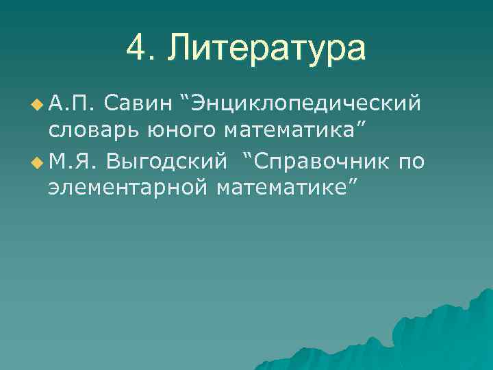4. Литература u А. П. Савин “Энциклопедический словарь юного математика” u М. Я. Выгодский
