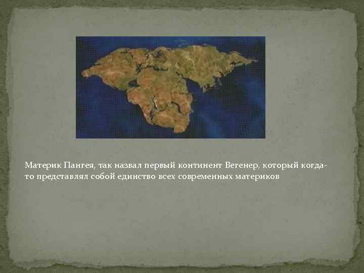 Материк Пангея, так назвал первый континент Вегенер, который когдато представлял собой единство всех современных