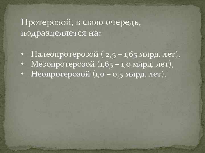 Протерозой, в свою очередь, подразделяется на: • Палеопротерозой ( 2, 5 – 1, 65