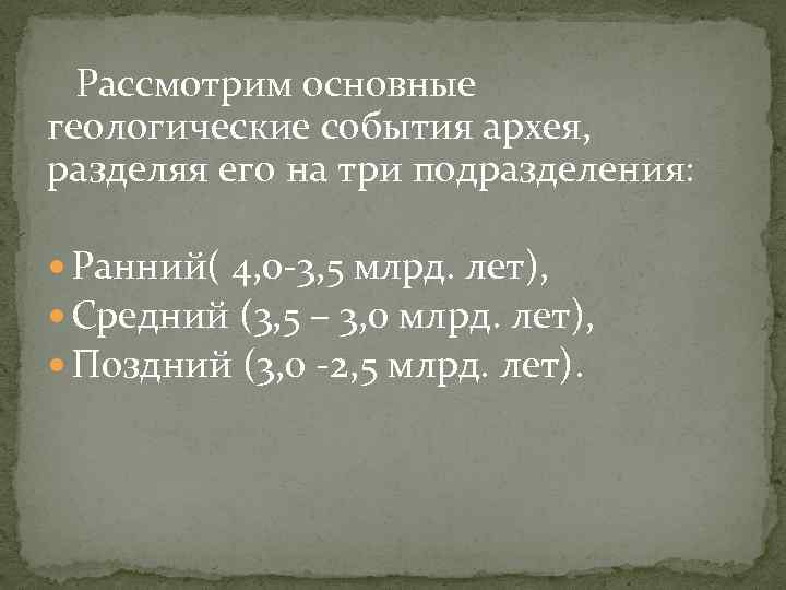  Рассмотрим основные геологические события архея, разделяя его на три подразделения: Ранний( 4, 0