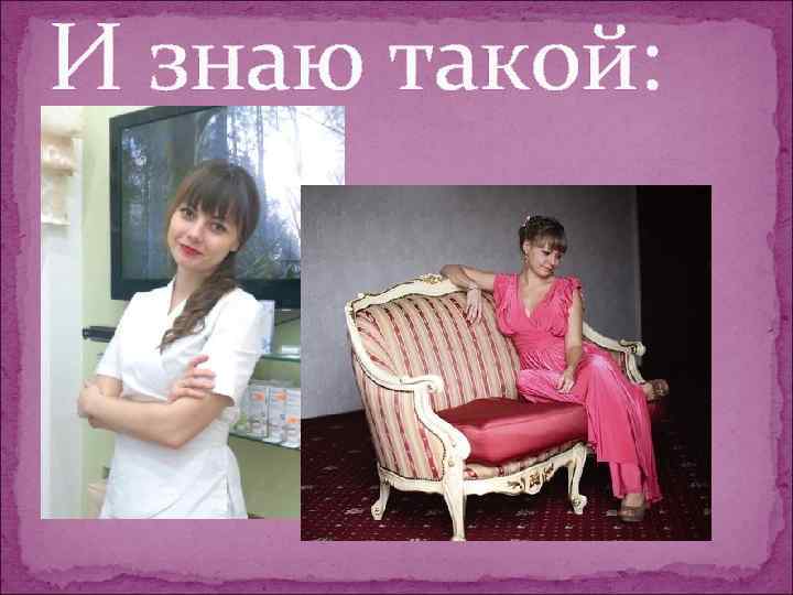 И знаю такой: 